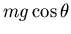 $mg\cos\theta$