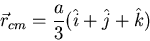 \begin{displaymath}\vec{r}_{cm}=\frac{a}{3}(\hat{i}+\hat{j}+\hat{k})\end{displaymath}