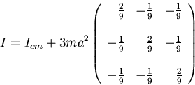 \begin{displaymath}I=I_{cm}+3ma^2\left(\begin{array}{rrr}
\frac{2}{9}&-\frac{1}...
...
-\frac{1}{9}&-\frac{1}{9}&\frac{2}{9}\\
\end{array}\right)\end{displaymath}