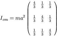 \begin{displaymath}I_{cm}=ma^2\left(\begin{array}{lcr}
\frac{4}{3}&\frac{1}{3}&...
...\\
\frac{1}{3}&\frac{1}{3}&\frac{4}{3}\\
\end{array}\right)\end{displaymath}