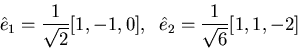 \begin{displaymath}\hat{e}_1=\frac{1}{\sqrt{2}}[1,-1,0],\;\;\hat{e}_2=\frac{1}{\sqrt{6}}[1,1,-2]\end{displaymath}
