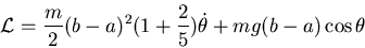 \begin{displaymath}{\cal L}=\frac{m}{2}(b-a)^2(1+\frac{2}{5})\dot\theta+mg(b-a)\cos\theta\end{displaymath}