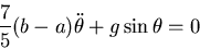 \begin{displaymath}\frac{7}{5}(b-a)\ddot\theta+g\sin\theta=0\end{displaymath}