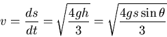\begin{displaymath}v=\frac{ds}{dt}=\sqrt{\frac{4gh}{3}}=\sqrt{\frac{4gs\sin\theta}{3}}\end{displaymath}