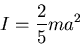 \begin{displaymath}I=\frac{2}{5}ma^2\end{displaymath}