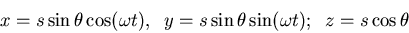 \begin{displaymath}x=s\sin\theta\cos(\omega t),\;\;y=s\sin\theta\sin(\omega t);\;\;z=s\cos\theta\end{displaymath}