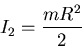 \begin{displaymath}I_2=\frac{mR^2}{2}\end{displaymath}