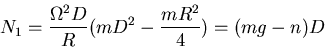 \begin{displaymath}N_1=\frac{\Omega^2 D}{R}(mD^2-\frac{mR^2}{4})=(mg-n)D\end{displaymath}