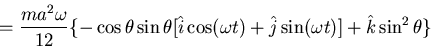 \begin{displaymath}=\frac{ma^2\omega}{12}\{-\cos\theta\sin\theta[\hat{i}\cos(\omega t)+
\hat{j}\sin(\omega t)]+\hat{k}\sin^2\theta\}\end{displaymath}