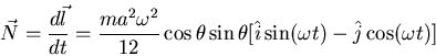 \begin{displaymath}\vec{N}=\frac{d\vec{l}}{dt}=\frac{ma^2\omega^2}{12}\cos\theta\sin\theta[
\hat{i}\sin(\omega t)-\hat{j}\cos(\omega t)]\end{displaymath}