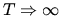 $T\Rightarrow \infty$