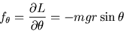 \begin{displaymath}f_\theta=\frac{\partial L}{\partial\theta}=-mgr\sin\theta\end{displaymath}