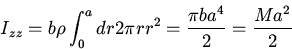 \begin{displaymath}I_{zz}=b\rho\int_0^adr2\pi r r^2=\frac{\pi ba^4}{2}=\frac{Ma^2}{2}\end{displaymath}