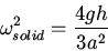\begin{displaymath}\omega^2_{solid}=\frac{4gh}{3a^2}\end{displaymath}