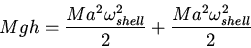 \begin{displaymath}Mgh=\frac{Ma^2\omega_{shell}^2}{2}+\frac{Ma^2\omega_{shell}^2}{2}\end{displaymath}