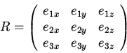 \begin{displaymath}R=\left(\begin{array}{ccc}
e_{1x}&e_{1y}&e_{1z}\\
e_{2x}&e_{2y}&e_{2z}\\
e_{3x}&e_{3y}&e_{3z}\\
\end{array}\right)\end{displaymath}