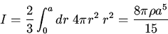 \begin{displaymath}I=\frac{2}{3}\int_0^adr\; 4\pi r^2\;r^2=\frac{8\pi\rho a^5}{15}\end{displaymath}