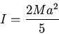 \begin{displaymath}I=\frac{2Ma^2}{5}\end{displaymath}