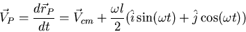 \begin{displaymath}\vec{V}_P=\frac{d\vec{r}_P}{dt}=\vec{V}_{cm}+\frac{\omega\l }{2}(
\hat{i}\sin(\omega t)+\hat{j}\cos(\omega t))\end{displaymath}