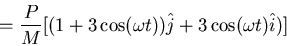 \begin{displaymath}=\frac{P}{M}[(1+3\cos(\omega t))\hat{j}+3\cos(\omega t)\hat{i})]\end{displaymath}