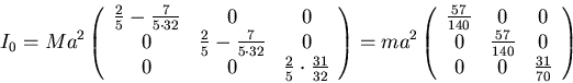 \begin{displaymath}I_0=Ma^2\left(\begin{array}{ccc}
\frac{2}{5}-\frac{7}{5\cdot...
...0&\frac{57}{140}&0\\
0&0&\frac{31}{70}\\
\end{array}\right)\end{displaymath}