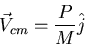 \begin{displaymath}\vec{V}_{cm}=\frac{P}{M}\hat{j}\end{displaymath}